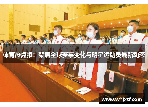 体育热点报：聚焦全球赛事变化与明星运动员最新动态