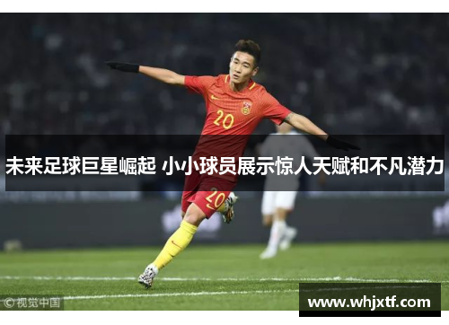 未来足球巨星崛起 小小球员展示惊人天赋和不凡潜力