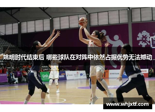 姚明时代结束后 哪些球队在对阵中依然占据优势无法撼动