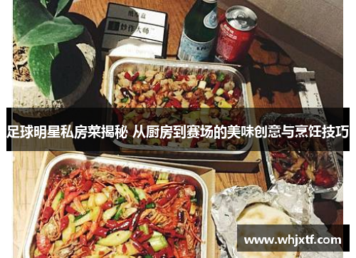 足球明星私房菜揭秘 从厨房到赛场的美味创意与烹饪技巧