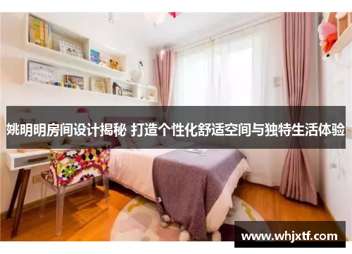 姚明明房间设计揭秘 打造个性化舒适空间与独特生活体验