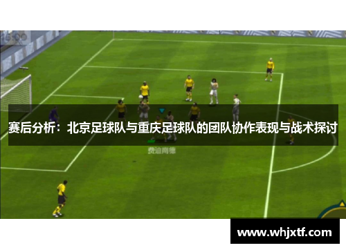 赛后分析：北京足球队与重庆足球队的团队协作表现与战术探讨