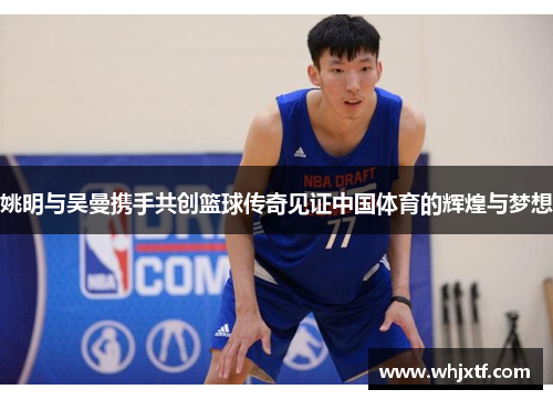 姚明与吴曼携手共创篮球传奇见证中国体育的辉煌与梦想