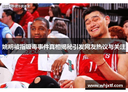 姚明被指吸毒事件真相揭秘引发网友热议与关注