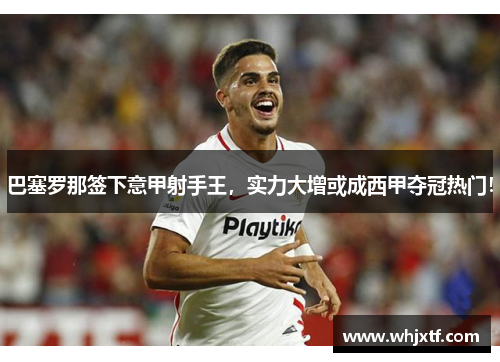 巴塞罗那签下意甲射手王，实力大增或成西甲夺冠热门！
