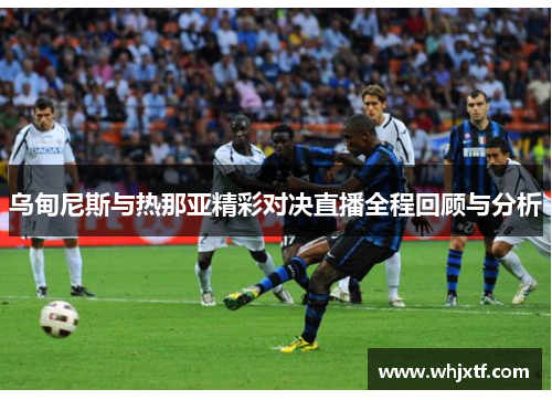 乌甸尼斯与热那亚精彩对决直播全程回顾与分析