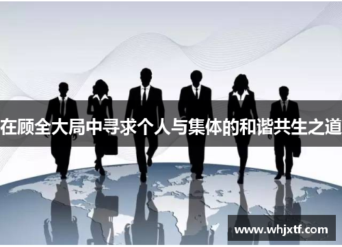 在顾全大局中寻求个人与集体的和谐共生之道
