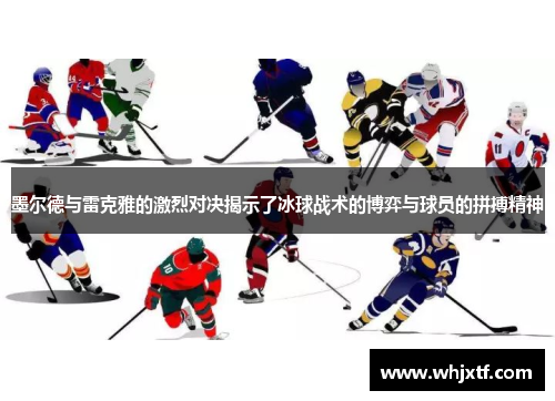 墨尔德与雷克雅的激烈对决揭示了冰球战术的博弈与球员的拼搏精神