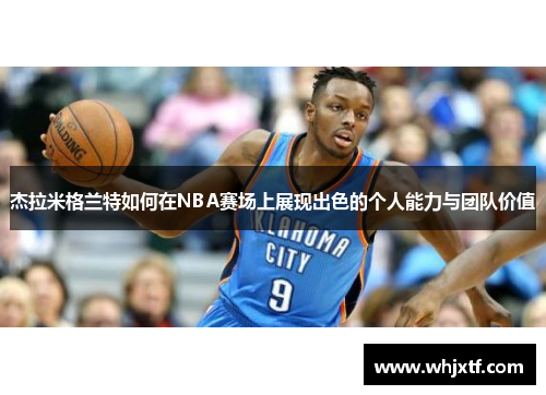 杰拉米格兰特如何在NBA赛场上展现出色的个人能力与团队价值