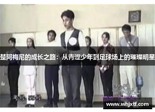 楚阿梅尼的成长之路：从青涩少年到足球场上的璀璨明星