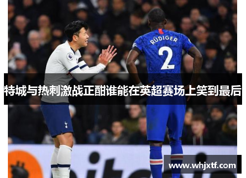 特城与热刺激战正酣谁能在英超赛场上笑到最后