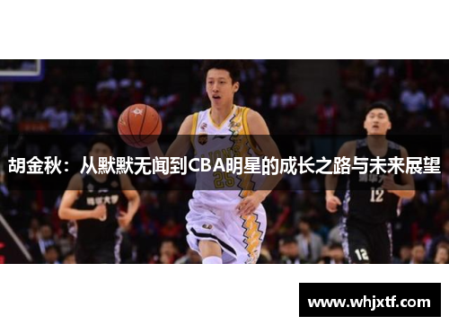 胡金秋：从默默无闻到CBA明星的成长之路与未来展望