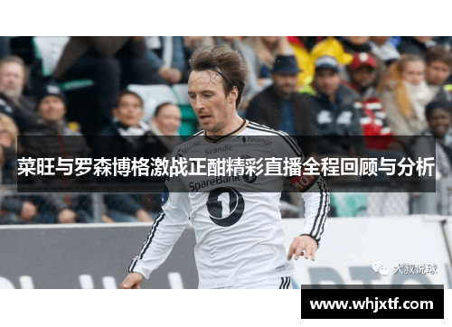 菜旺与罗森博格激战正酣精彩直播全程回顾与分析