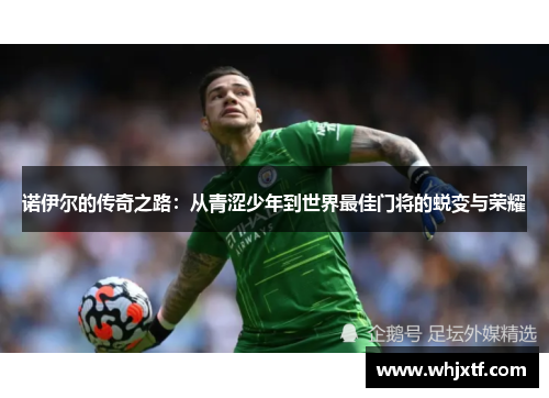诺伊尔的传奇之路：从青涩少年到世界最佳门将的蜕变与荣耀