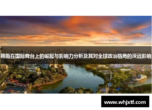 赖斯在国际舞台上的崛起与影响力分析及其对全球政治格局的深远影响