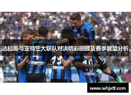 达拉斯与亚特兰大联队对决精彩回顾及赛季展望分析